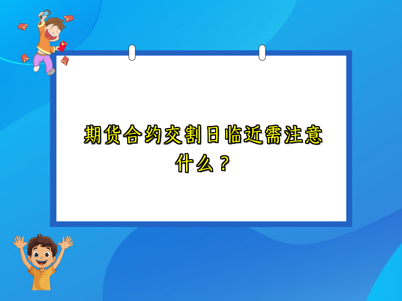 期货合约交割日临近需注意什么？